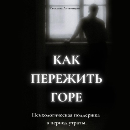 Скачать книгу Как пережить горе. Психологическая поддержка в период утраты