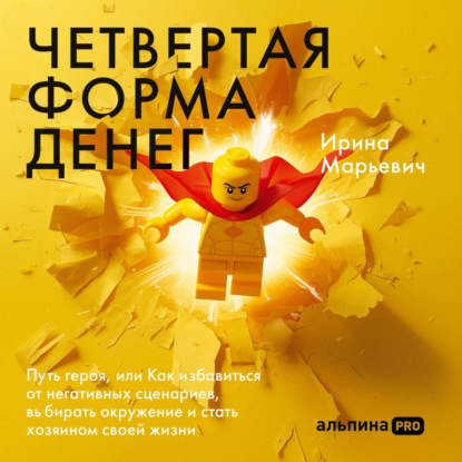 Скачать книгу Четвертая форма денег: Путь героя, или Как избавиться от негативных сценариев, выбирать окружение и стать хозяином своей жизни