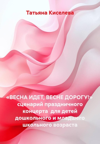 Скачать книгу «ВЕСНА ИДЕТ, ВЕСНЕ ДОРОГУ!» сценарий праздничного концерта для детей дошкольного и младшего школьного возраста