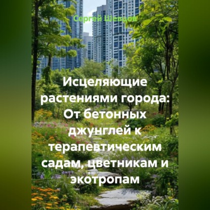 Скачать книгу Исцеляющие растениями города: От бетонных джунглей к терапевтическим садам, цветникам и экотропам