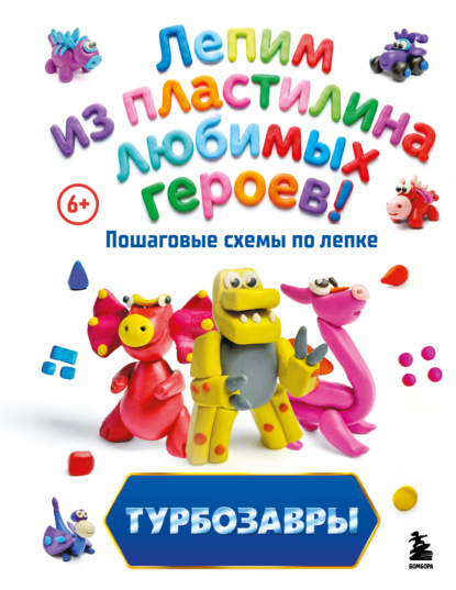 Скачать книгу Турбозавры. Лепим из пластилина любимых героев! Пошаговые схемы по лепке