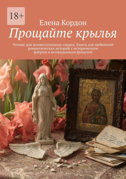 Скачать книгу Прощайте крылья. Чтение для неожесточенных сердец. Книга для любителей романтических историй с историческим флёром и неожиданным финалом