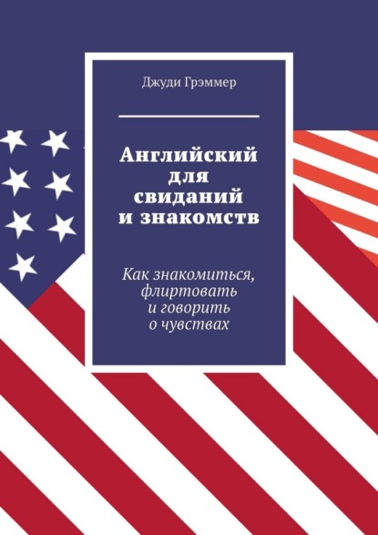 Скачать книгу Английский для свиданий и знакомств. Как знакомиться, флиртовать и говорить о чувствах