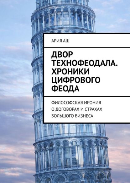 Скачать книгу Двор технофеодала. Хроники цифрового феода. Философская ирония о договорах и страхах большого бизнеса