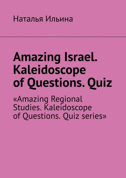 Скачать книгу Amazing Israel. Kaleidoscope of Questions. Quiz. Amazing Regional Studies. Kaleidoscope of Questions. Quiz series