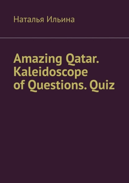 Скачать книгу Amazing Qatar. Kaleidoscope of Questions. Quiz. Amazing Regional Studies: A Kaleidoscope of Questions. Quiz series