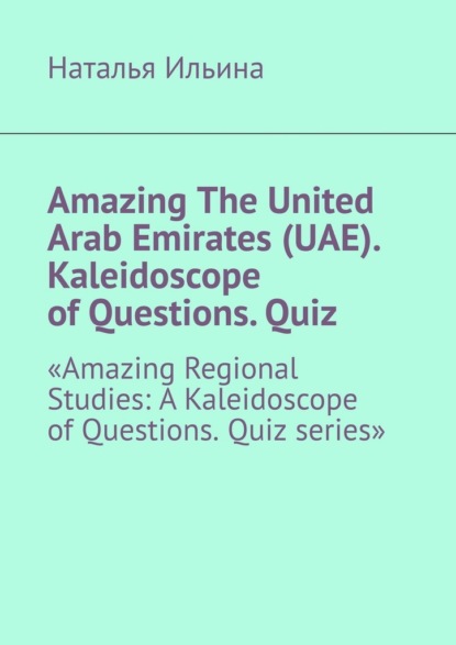 Скачать книгу Amazing The United Arab Emirates (UAE). Kaleidoscope of Questions. Quiz. Amazing Regional Studies: A Kaleidoscope of Questions. Quiz series