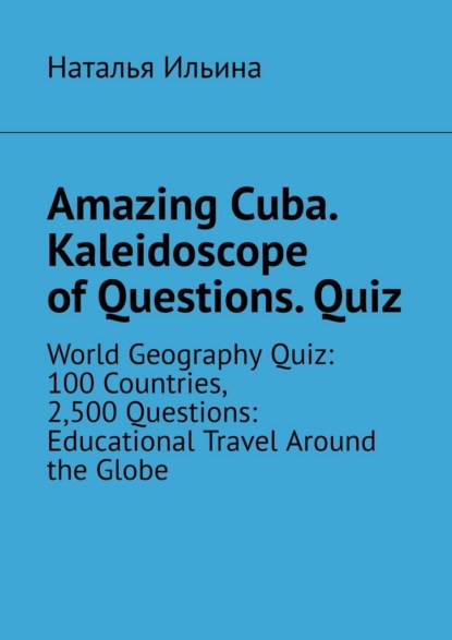 Скачать книгу Amazing Cuba. Kaleidoscope of Questions. Quiz. Amazing Regional Studies: A Kaleidoscope of Questions. Quiz series