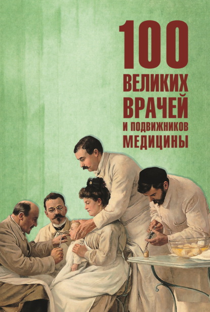 Скачать книгу 100 великих врачей и подвижников медицины