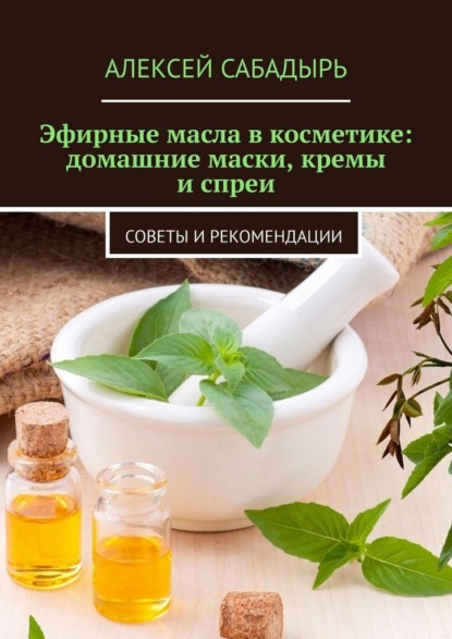 Скачать книгу Эфирные масла в косметике: домашние маски, кремы и спреи. Советы и рекомендации