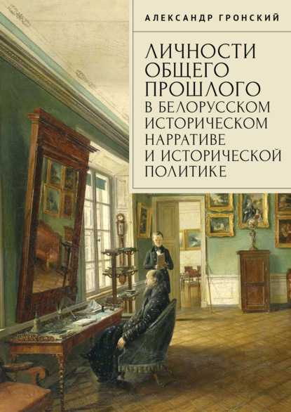 Скачать книгу Личности общего прошлого в белорусском историческом нарративе и исторической политике. Очерки