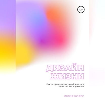 Дизайн жизни. Как создать жизнь своей мечты и грамотно ею управлять