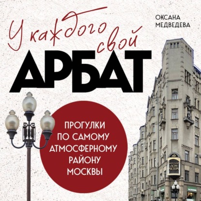 У каждого свой Арбат. Прогулки по самому атмосферному району Москвы
