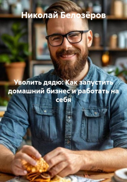 Уволить дядю: Как запустить домашний бизнес и работать на себя
