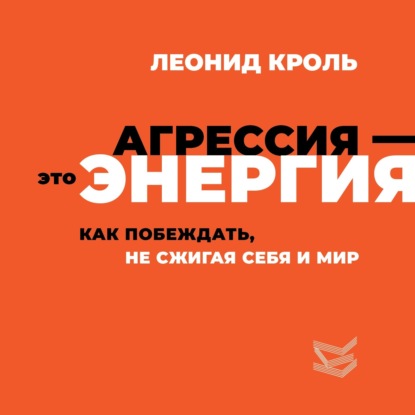 Скачать книгу Агрессия – это энергия. Как побеждать, не сжигая себя и мир