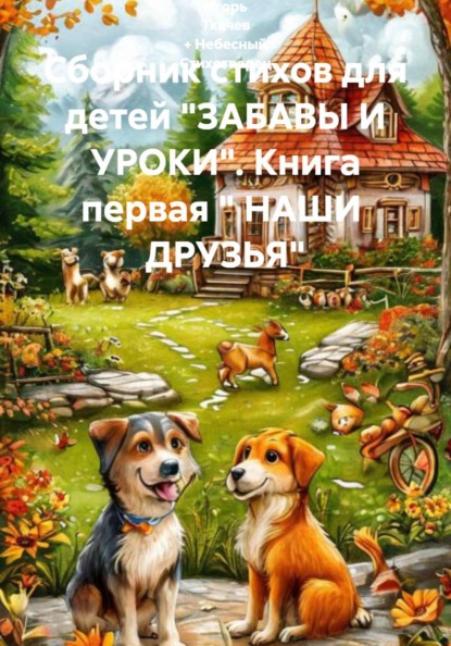 Скачать книгу Сборник стихов для детей "ЗАБАВЫ И УРОКИ". Книга первая " НАШИ ДРУЗЬЯ"