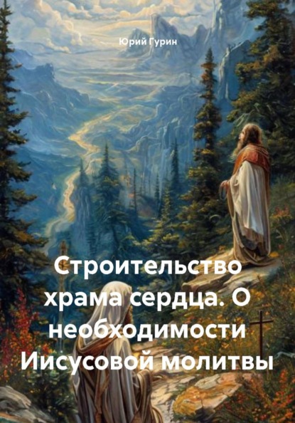 Скачать книгу Строительство храма сердца. О необходимости Иисусовой молитвы
