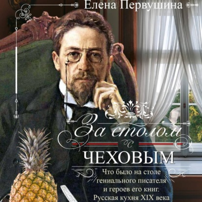 Скачать книгу За столом с Чеховым. Что было на столе гениального писателя и героев его книг. Русская кухня XIX века