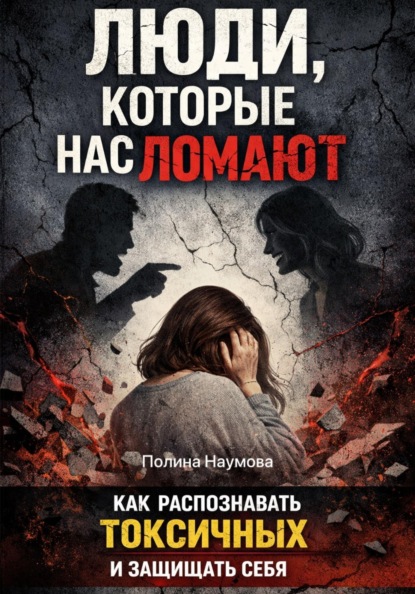Люди, которые нас ломают: как распознавать токсичных и защищать себя