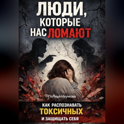 Скачать книгу Люди, которые нас ломают: как распознавать токсичных и защищать себя