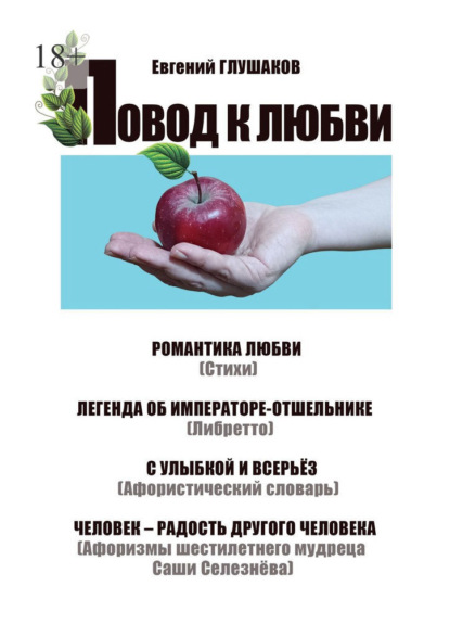 Скачать книгу Повод к любви. Романтика любви (Стихи). Легенда об Императоре-отшельнике (Либретто). С улыбкой и всерьёз (Афористический словарь). Человек – радость другого человека (Афоризмы шестилетнего мудреца Саши Селезнёва)
