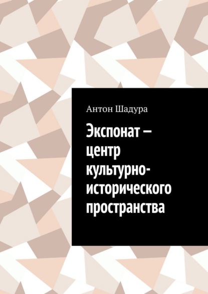 Скачать книгу Экспонат – центр культурно-исторического пространства