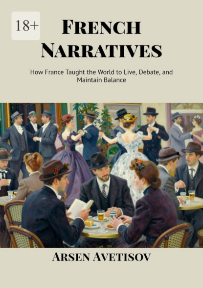 Скачать книгу French Narratives. How France Taught the World to Live, Debate, and Maintain Balance