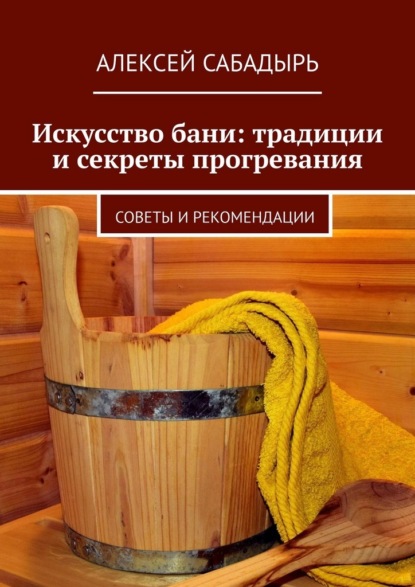 Скачать книгу Искусство бани: традиции и секреты прогревания. Советы и рекомендации