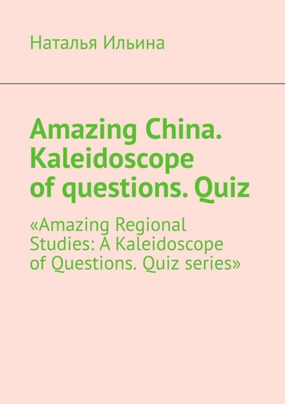 Скачать книгу Amazing China. Kaleidoscope of questions. Quiz. Amazing Regional Studies: A Kaleidoscope of Questions. Quiz series