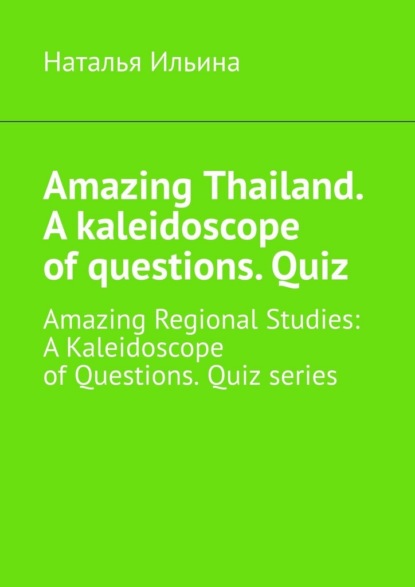Скачать книгу Amazing Thailand. A kaleidoscope of questions. Quiz. Amazing Regional Studies: A Kaleidoscope of Questions. Quiz series