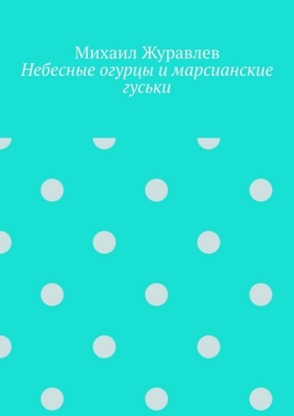 Скачать книгу Небесные огурцы и марсианские гуськи