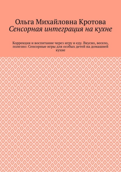 Скачать книгу Сенсорная интеграция на кухне. Коррекция и воспитание через игру и еду. Вкусно, весело, полезно: Сенсорные игры для особых детей на домашней кухне