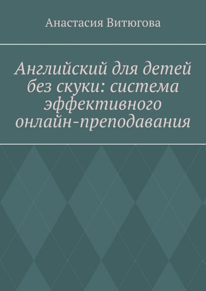Скачать книгу Английский для детей без скуки: система эффективного онлайн-преподавания