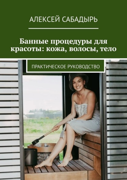Скачать книгу Банные процедуры для красоты: кожа, волосы, тело. Практическое руководство