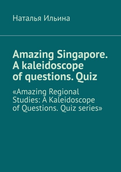 Скачать книгу Amazing Singapore. A kaleidoscope of questions. Quiz. Amazing Regional Studies: A Kaleidoscope of Questions. Quiz series