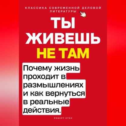Скачать книгу Ты живёшь не там. Почему жизнь проходит в размышлениях — и как вернуться в реальные действия.