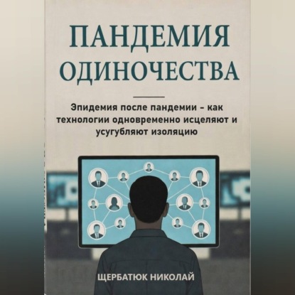 Скачать книгу Пандемия одиночества: Эпидемия после пандемии - как технологии одновременно исцеляют и усугубляют изоляцию