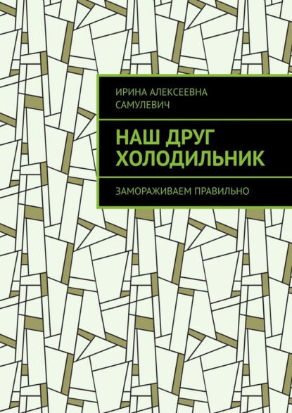 Скачать книгу Наш друг холодильник. Замораживаем правильно