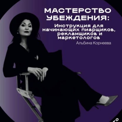 Скачать книгу Мастерство убеждения: инструкция для начинающих пиарщиков рекламщиков и маркетологов