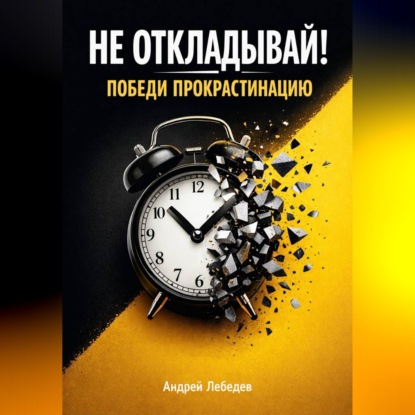 Не откладывай. Победи прокрастинацию