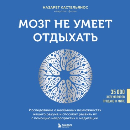Скачать книгу Мозг не умеет отдыхать. Исследование о необычных возможностях нашего разума и способах развить их с помощью нейропрактик и медитации