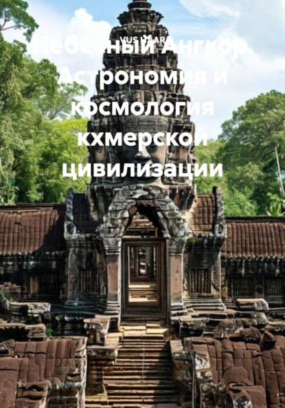 Небесный Ангкор. Астрономия и космология кхмерской цивилизации