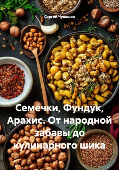Скачать книгу Семечки, Фундук, Арахис. От народной забавы до кулинарного шика
