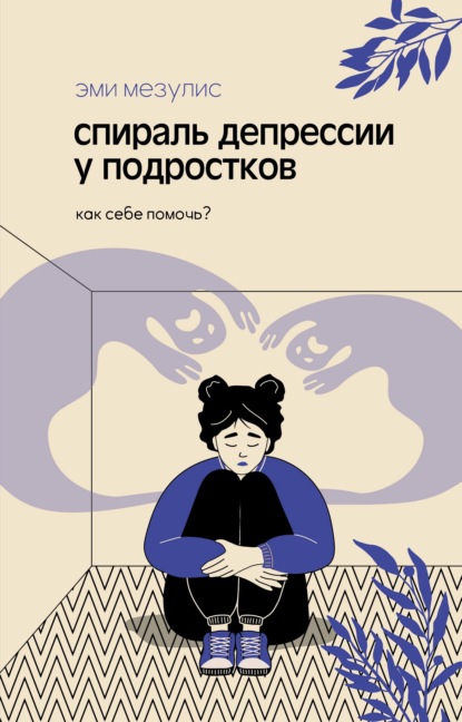 Скачать книгу Спираль депрессии у подростков. Как себе помочь?