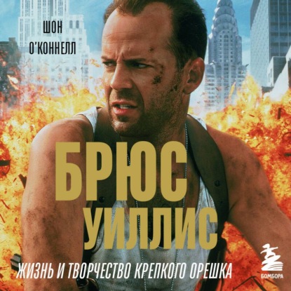 Скачать книгу Брюс Уиллис. Жизнь и творчество Крепкого орешка