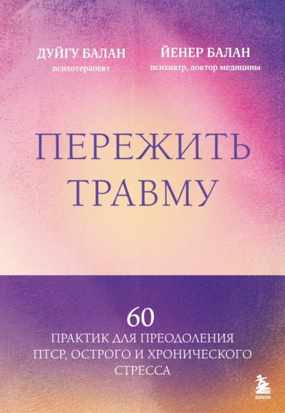 Скачать книгу Пережить травму. 60 практик для преодоления ПТСР, острого и хронического стресса