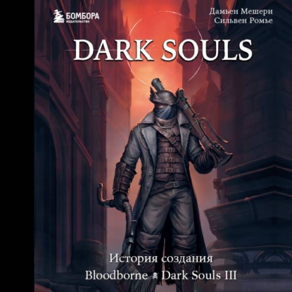 Скачать книгу Dark Souls: за гранью смерти. Книга 2. История создания Bloodborne, Dark Souls III