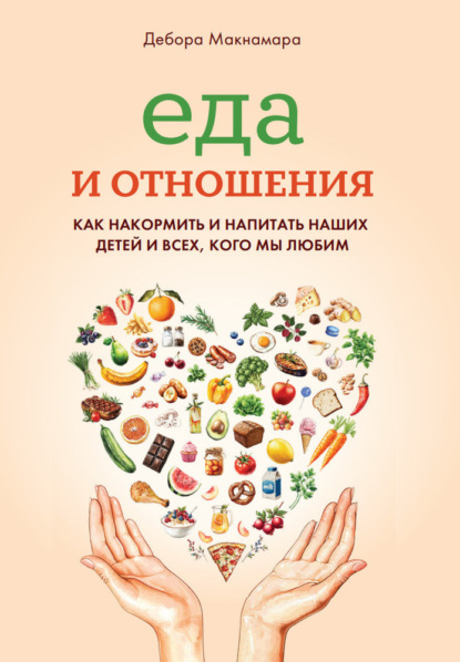 Скачать книгу Еда и отношения: Как накормить и напитать наших детей и всех, кого мы любим