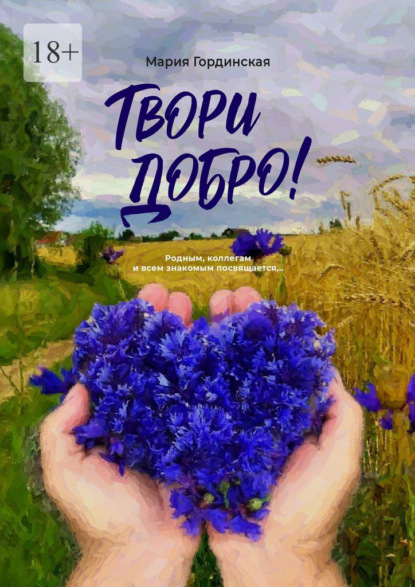 Скачать книгу Твори добро. Родным, коллегам и всем знакомым посвящается…