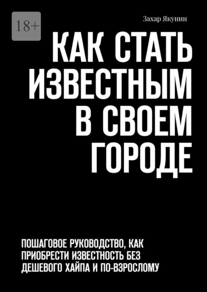 Скачать книгу Как стать известным в своем городе. Пошаговое руководство, как приобрести известность без дешевого хайпа и по-взрослому